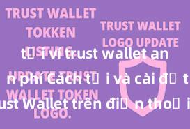 tải ví trust wallet android miễn phí Cách tải và cài đặt Trust Wallet trên điện thoại tại Việt Nam