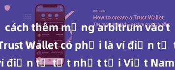 cách thêm mạng arbitrum vào trust wallet Trust Wallet có phải là ví điện tử tốt nhất tại Việt Nam không?