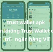 trust wallet apk an toàn không Trust Wallet có hỗ trợ ngân hàng Việt Nam không?