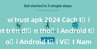 ví trust apk 2024 Cách tải Trust Wallet trên điện thoại Android tại Việt Nam