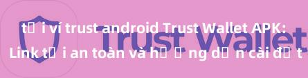 tải ví trust android Trust Wallet APK: Link tải an toàn và hướng dẫn cài đặt