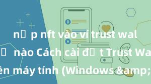 nạp nft vào ví trust wallet như thế nào Cách cài đặt Trust Wallet trên máy tính (Windows & Mac) tại Việt Nam