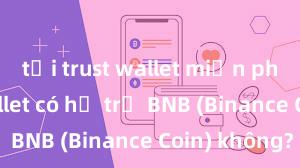 tải trust wallet miễn phí Trust Wallet có hỗ trợ BNB (Binance Coin) không?